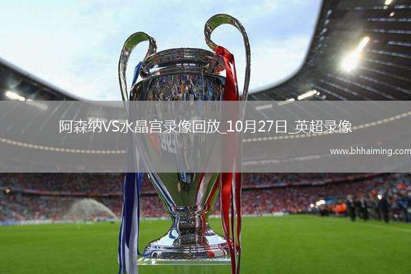 10月27日英超第9輪阿森納vs水晶宮全場錄像