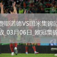 03月06日歐冠1/8決賽首回合費(fèi)耶諾德vs國(guó)際米蘭進(jìn)球視頻
