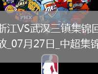 07月27日中超第18輪浙江vs武漢三鎮(zhèn)片段