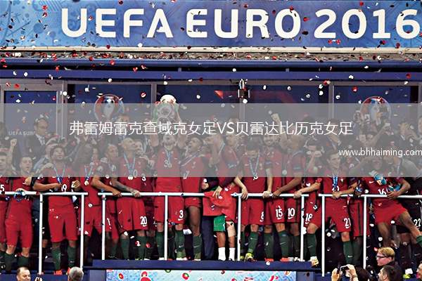 弗雷姆雷克查域克女足VS貝雷達(dá)比歷克女足