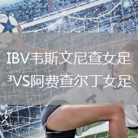 IBV韋斯文尼查女足VS阿費(fèi)查爾丁女足