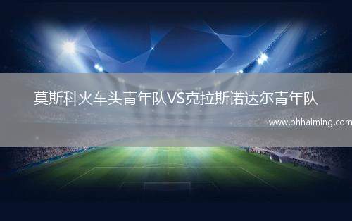 莫斯科火車頭青年隊(duì)VS克拉斯諾達(dá)爾青年隊(duì)