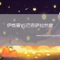 伊格曼VS巴吞薩拉熱窩