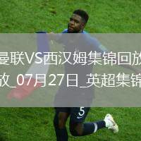 07月27日英超夏季賽曼聯(lián)vs西漢姆聯(lián)進(jìn)球視頻