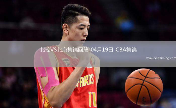 04月19日CBA季后賽1/4決賽G3 北控 - 北京 精彩鏡頭