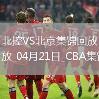 04月21日CBA季后賽1/4決賽G4 北控 - 北京 精彩鏡頭