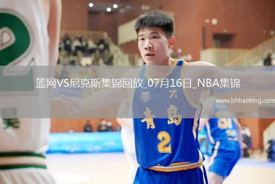 夏聯(lián)-科勒克25分 比徹姆25+5 蒂米24+10 尼克斯力克籃網(wǎng)