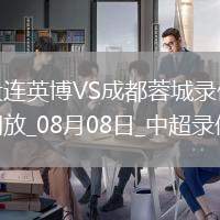 08月08日中超第20輪大連英博vs成都蓉城全場錄像