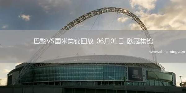 06月01日歐冠決賽巴黎圣日耳曼vs國際米蘭進(jìn)球視頻