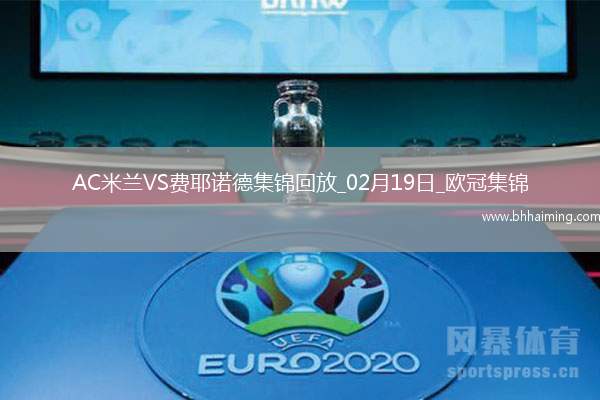 02月19日歐冠淘汰賽附加賽次回合AC米蘭vs費耶諾德進球視頻