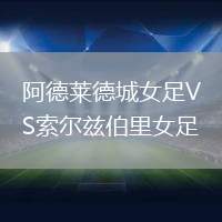 阿德萊德城女足VS索爾茲伯里女足
