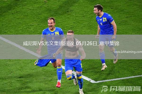 05月26日意甲第38輪威尼斯vs尤文圖斯進(jìn)球視頻
