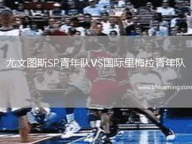 尤文圖斯SP青年隊(duì)VS國(guó)際里梅拉青年隊(duì)