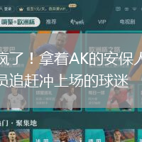 瘋了！拿著AK的安保人員追趕沖上場(chǎng)的球迷