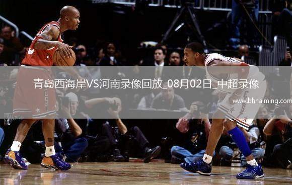 中超第19輪青島西海岸2-1河南