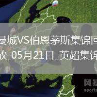 05月21日英超第37輪曼城vs伯恩茅斯進球視頻