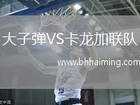 大子彈VS卡龍加聯(lián)隊(duì)