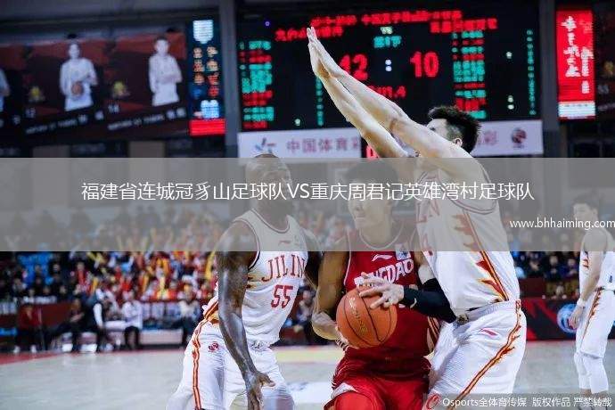 福建省連城冠豸山足球隊VS重慶周君記英雄灣村足球隊