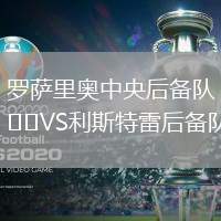 羅薩里奧中央后備隊(duì)VS利斯特雷后備隊(duì)