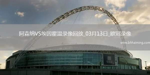 歐冠1/8決賽次回合阿森納2-2埃因霍溫