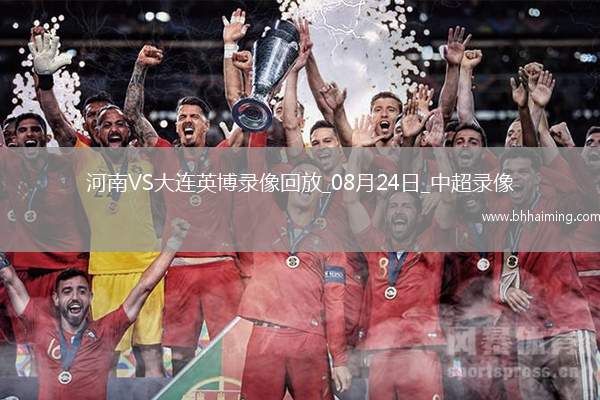 08月24日中超第22輪河南vs大連英博全場錄像