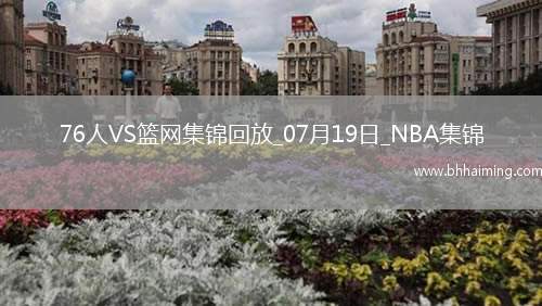 夏聯(lián)-阿姆斯特朗23+7 明茨20+5 薩繆爾斯19+12 76人險(xiǎn)勝籃網(wǎng)