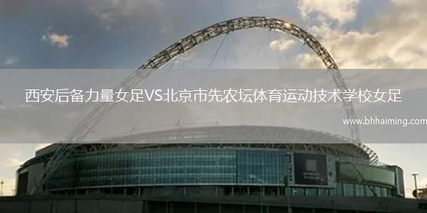 西安后備力量女足VS北京市先農(nóng)壇體育運動技術學校女足