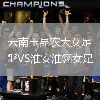 云南玉昆農(nóng)大女足VS淮安淮翎女足