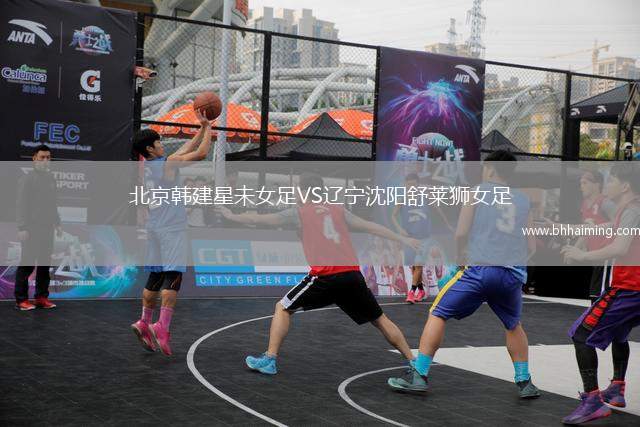 北京韓建星未女足VS遼寧沈陽(yáng)舒萊獅女足