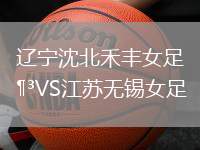 遼寧沈北禾豐女足VS江蘇無(wú)錫女足
