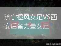 濟(jì)寧橙風(fēng)女足VS西安后備力量女足