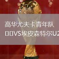 高華尤夫卡青年隊(duì)VS埃皮森特爾U21