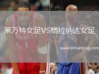 萊萬特女足VS格拉納達(dá)女足