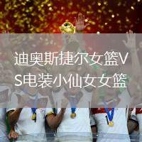 迪奧斯捷爾女籃VS電裝小仙女女籃