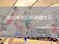基拉斯女足VS防御女足