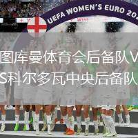 圖庫(kù)曼體育會(huì)后備隊(duì)VS科爾多瓦中央后備隊(duì)