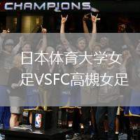 日本體育大學(xué)女足VSFC高槻女足