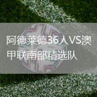 阿德萊德36人VS澳甲聯(lián)南部精選隊(duì)