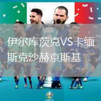 伊爾庫茨克VS卡緬斯克沙赫京斯基