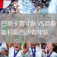 巴蒂卡青年隊(duì)VS莫斯科斯巴達(dá)青年隊(duì)