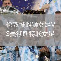 倫敦城雌獅女足VS曼徹斯特聯(lián)女足