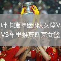 葉卡捷琳堡B隊(duì)女籃VS車(chē)?yán)镅刨e斯克女籃