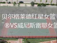 貝爾格萊德紅星女籃VS威尼斯雷耶女籃