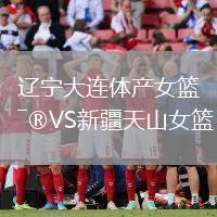 遼寧大連體產(chǎn)女籃VS新疆天山女籃