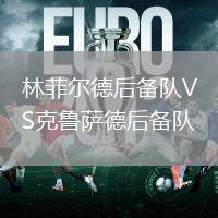 林菲爾德后備隊(duì)VS克魯薩德后備隊(duì)