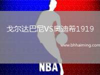 戈?duì)栠_(dá)巴尼VS奧迪希1919