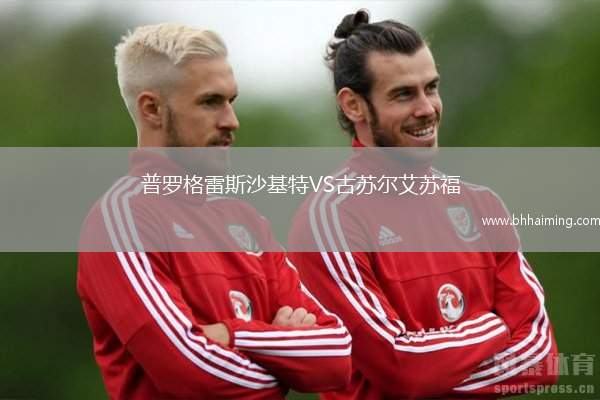 普羅格雷斯沙基特VS古蘇爾艾蘇福