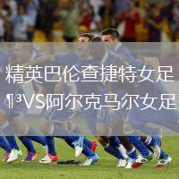精英巴倫查捷特女足VS阿爾克馬爾女足