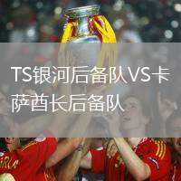 TS銀河后備隊(duì)VS卡薩酋長后備隊(duì)