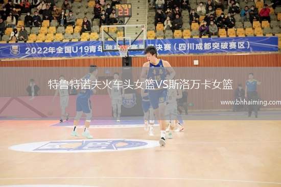 特魯特諾夫火車頭女籃VS斯洛萬卡女籃